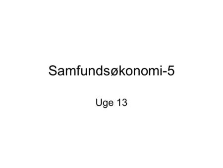 Samfundsøkonomi-5 Uge 13.