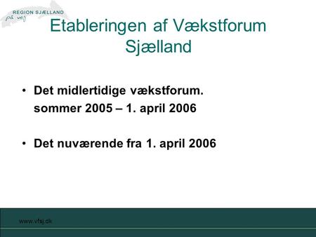 Www.vfsj.dk Det midlertidige vækstforum. sommer 2005 – 1. april 2006 Det nuværende fra 1. april 2006 Etableringen af Vækstforum Sjælland.