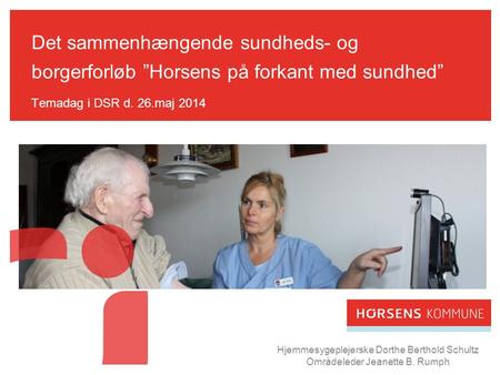 Det sammenhængende sundheds- og borgerforløb ”Horsens på forkant med sundhed” Temadag i DSR d. 26.maj 2014 Hjemmesygeplejerske Dorthe Berthold Schultz.