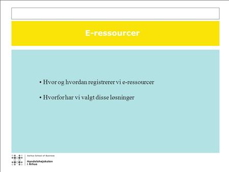 E-ressourcer Hvor og hvordan registrerer vi e-ressourcer Hvorfor har vi valgt disse løsninger.