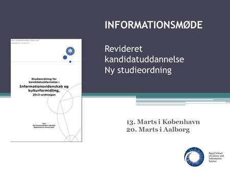 INFORMATIONSMØDE Revideret kandidatuddannelse Ny studieordning 13. Marts i København 20. Marts i Aalborg.