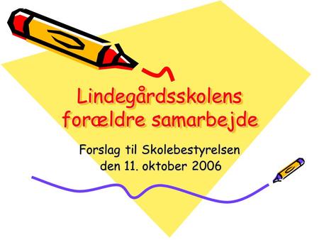 Lindegårdsskolens forældre samarbejde Forslag til Skolebestyrelsen den 11. oktober 2006 den 11. oktober 2006.