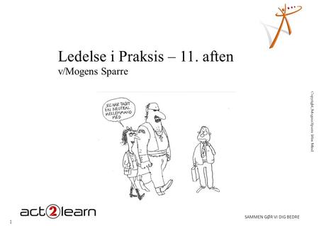 1 SAMMEN GØR VI DIG BEDRE Copyright; Mogens Sparre Wise Mind Ledelse i Praksis – 11. aften v/Mogens Sparre.