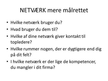 NETVÆRK mere målrettet Hvilke netværk bruger du? Hvad bruger du dem til? Hvilke af dine netværk giver kontakt til topledere? Hvilke rummer nogen, der er.
