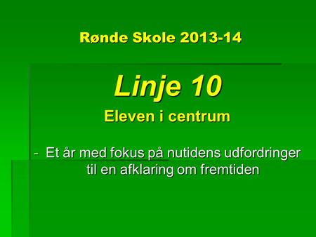 Rønde Skole 2013-14 Linje 10 Eleven i centrum -Et år med fokus på nutidens udfordringer til en afklaring om fremtiden.