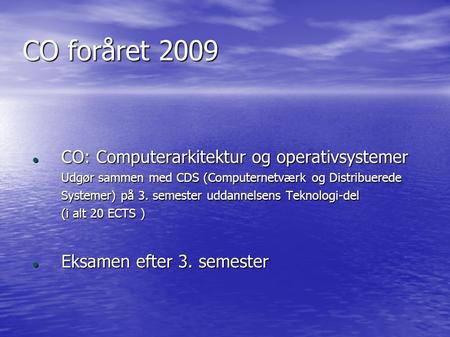 CO foråret 2009 CO: Computerarkitektur og operativsystemer CO: Computerarkitektur og operativsystemer Udgør sammen med CDS (Computernetværk og Distribuerede.