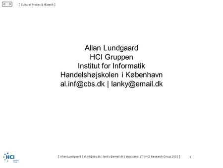 [ Cultural Probes & Æstetik ] < > [ Allan Lundgaard | | | stud.cand. IT | HCI Research Group 2003 ] 1 Allan Lundgaard HCI.