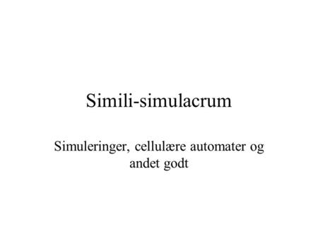 Simili-simulacrum Simuleringer, cellulære automater og andet godt.