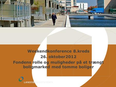 Weekendkonference 8.kreds 26. oktober2012 Fondens rolle og muligheder på et trængt boligmarked med tomme boliger.