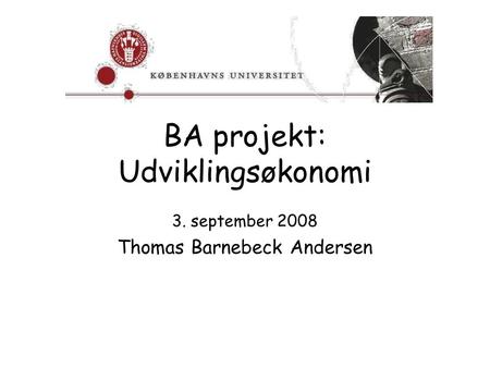 BA projekt: Udviklingsøkonomi 3. september 2008 Thomas Barnebeck Andersen.