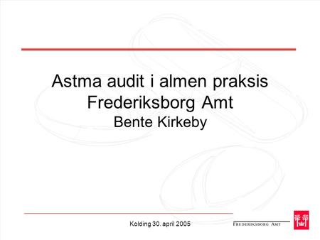 Kolding 30. april 2005 Astma audit i almen praksis Frederiksborg Amt Bente Kirkeby.