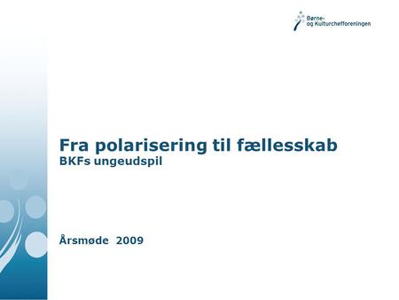 Fra polarisering til fællesskab BKFs ungeudspil Årsmøde 2009.