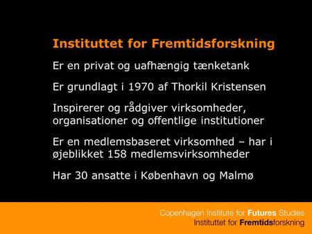 Instituttet for Fremtidsforskning Er en privat og uafhængig tænketank Er grundlagt i 1970 af Thorkil Kristensen Inspirerer og rådgiver virksomheder, organisationer.