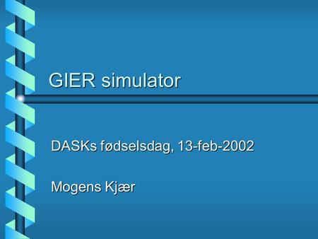 GIER simulator DASKs fødselsdag, 13-feb-2002 Mogens Kjær.