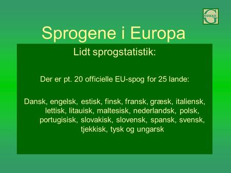 Sprogene i Europa Lidt sprogstatistik: Der er pt. 20 officielle EU-spog for 25 lande: Dansk, engelsk, estisk, finsk, fransk, græsk, italiensk, lettisk,