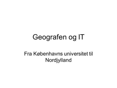 Geografen og IT Fra Københavns universitet til Nordjylland.