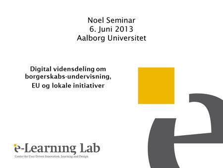 Noel Seminar 6. Juni 2013 Aalborg Universitet Digital vidensdeling om borgerskabs-undervisning, EU og lokale initiativer.