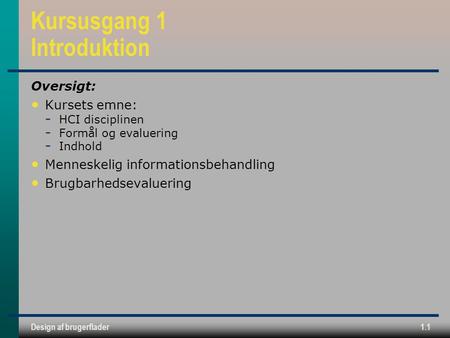 Design af brugerflader1.1 Kursusgang 1 Introduktion Oversigt: Kursets emne: ­ HCI disciplinen ­ Formål og evaluering ­ Indhold Menneskelig informationsbehandling.