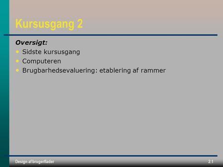 Design af brugerflader2.1 Kursusgang 2 Oversigt: Sidste kursusgang Computeren Brugbarhedsevaluering: etablering af rammer.