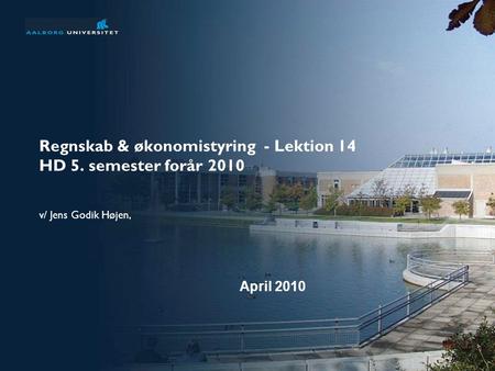 Regnskab & økonomistyring - Lektion 14 HD 5. semester forår 2010 v/ Jens Godik Højen, April 2010.