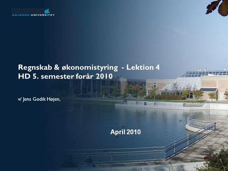 Regnskab & økonomistyring - Lektion 4 HD 5. semester forår 2010 v/ Jens Godik Højen, April 2010.