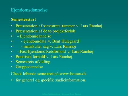 Præsentation af semestrets rammer v. Lars Ramhøj Præsentation af de to projektforløb - Ejendomsdannelse - ejendomsdata v. Bent Hulegaard - matrikulær sag.