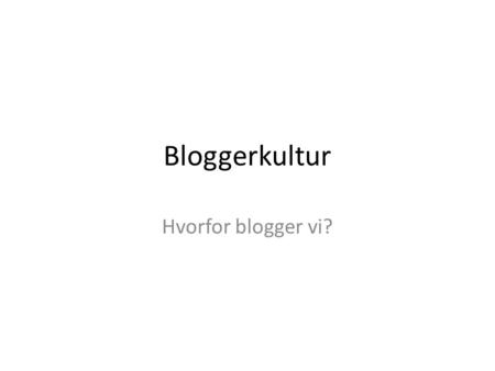Bloggerkultur Hvorfor blogger vi?.