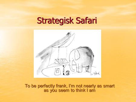 Strategisk Safari To be perfectly frank, I’m not nearly as smart as you seem to think I am.