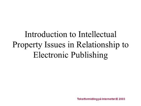 Tekstformidling på Internettet E 2003 Introduction to Intellectual Property Issues in Relationship to Electronic Publishing.