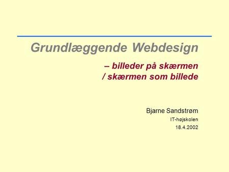 Grundlæggende Webdesign – billeder på skærmen / skærmen som billede Bjarne Sandstrøm IT-højskolen 18.4.2002.