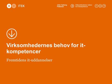 Virksomhedernes behov for it-kompetencer John Sarborg Pedersen 22.sep. 09 Virksomhedernes behov for it- kompetencer Fremtidens it-uddannelser.