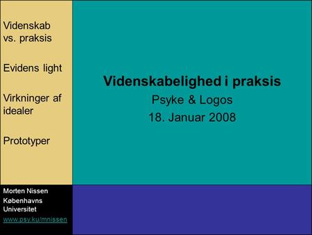 Videnskab vs. praksis Evidens light Virkninger af idealer Prototyper Videnskabelighed i praksis Psyke & Logos 18. Januar 2008 Morten Nissen Københavns.