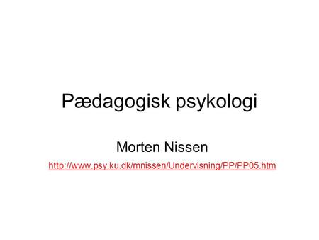Morten Nissen http://www.psy.ku.dk/mnissen/Undervisning/PP/PP05.htm Pædagogisk psykologi Morten Nissen http://www.psy.ku.dk/mnissen/Undervisning/PP/PP05.htm.