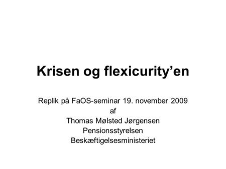 Krisen og flexicurity’en Replik på FaOS-seminar 19. november 2009 af Thomas Mølsted Jørgensen Pensionsstyrelsen Beskæftigelsesministeriet.