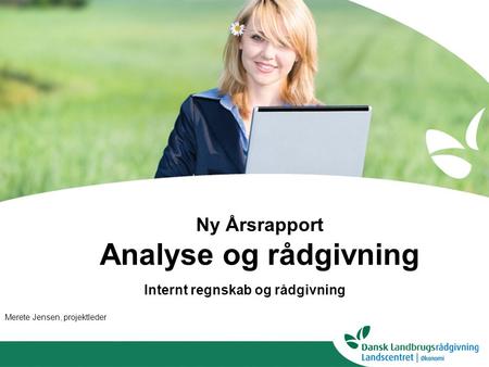 Ny Årsrapport Analyse og rådgivning Internt regnskab og rådgivning Merete Jensen, projektleder.