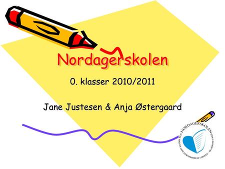 NordagerskolenNordagerskolen 0. klasser 2010/2011 Jane Justesen & Anja Østergaard.