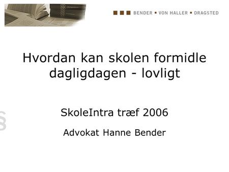 Hvordan kan skolen formidle dagligdagen - lovligt SkoleIntra træf 2006 Advokat Hanne Bender.