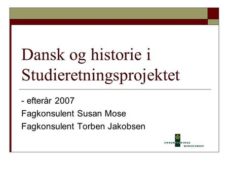 Dansk og historie i Studieretningsprojektet - efterår 2007 Fagkonsulent Susan Mose Fagkonsulent Torben Jakobsen.
