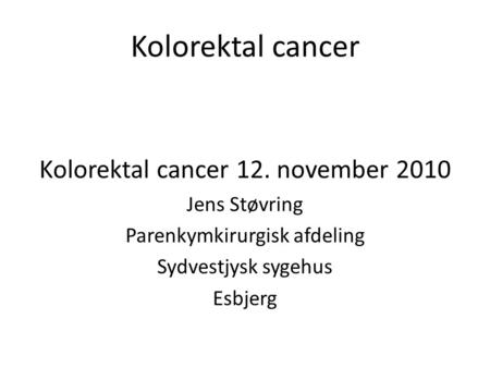 Kolorektal cancer Kolorektal cancer 12. november 2010 Jens Støvring