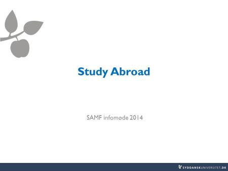 Study Abroad SAMF infomøde 2014. Erasmus + and Overseas studies  Where? Erasmus +: EU + Iceland, Liechtenstein, Norway, Turkey, Switzerland Overseas.