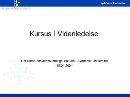 Kursus i Videnledelse Det Samfundsvidenskabelige Fakultet, Syddansk Universitet 15.04.2004.