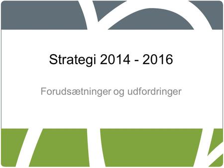Strategi 2014 - 2016 Forudsætninger og udfordringer.