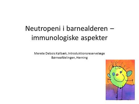 Neutropeni i barnealderen – immunologiske aspekter Merete Debois Kølbæk, Introduktionsreservelæge Børneafdelingen, Herning.