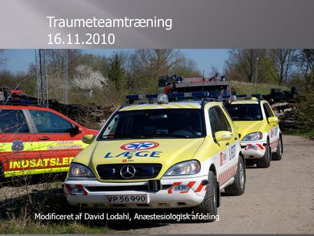 Traumeteamtræning 16.11.2010 Modificeret af David Lodahl, Anæstesiologisk afdeling Ole Mølgaard 2007.