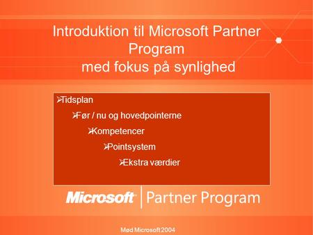 Mød Microsoft 2004 Introduktion til Microsoft Partner Program med fokus på synlighed Jesper Herp Teamchef, Kompetence & Partnerprogrammer  Tidsplan 