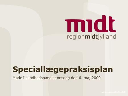 Www.regionmidtjylland.dk Speciallægepraksisplan Møde i sundhedspanelet onsdag den 6. maj 2009.