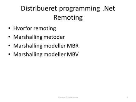Distribueret programming.Net Remoting Hvorfor remoting Marshalling metoder Marshalling modeller MBR Marshalling modeller MBV 1Rasmus D. Lehrmann.