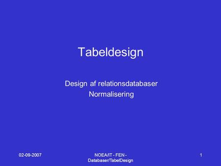 02-09-2007NOEA/IT - FEN - Databaser/TabelDesign 1 Tabeldesign Design af relationsdatabaser Normalisering.