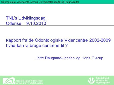 R apport fra de Odontologiske Videncentre 2002-2009 hvad kan vi bruge centrene til ? TNL’s Udviklingsdag Odense 9.10.2010 Jette Daugaard-Jensen og Hans.