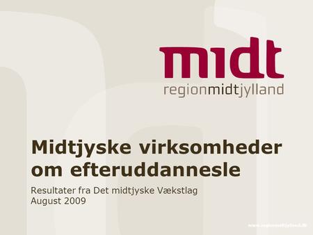 Www.regionmidtjylland.dk Midtjyske virksomheder om efteruddannesle Resultater fra Det midtjyske Vækstlag August 2009.